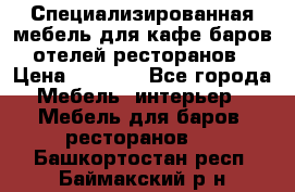 Специализированная мебель для кафе,баров,отелей,ресторанов › Цена ­ 5 000 - Все города Мебель, интерьер » Мебель для баров, ресторанов   . Башкортостан респ.,Баймакский р-н